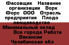 Фасовщик › Название организации ­ Ворк Форс, ООО › Отрасль предприятия ­ Плодо-, овощеводство › Минимальный оклад ­ 26 000 - Все города Работа » Вакансии   . Челябинская обл.,Еманжелинск г.